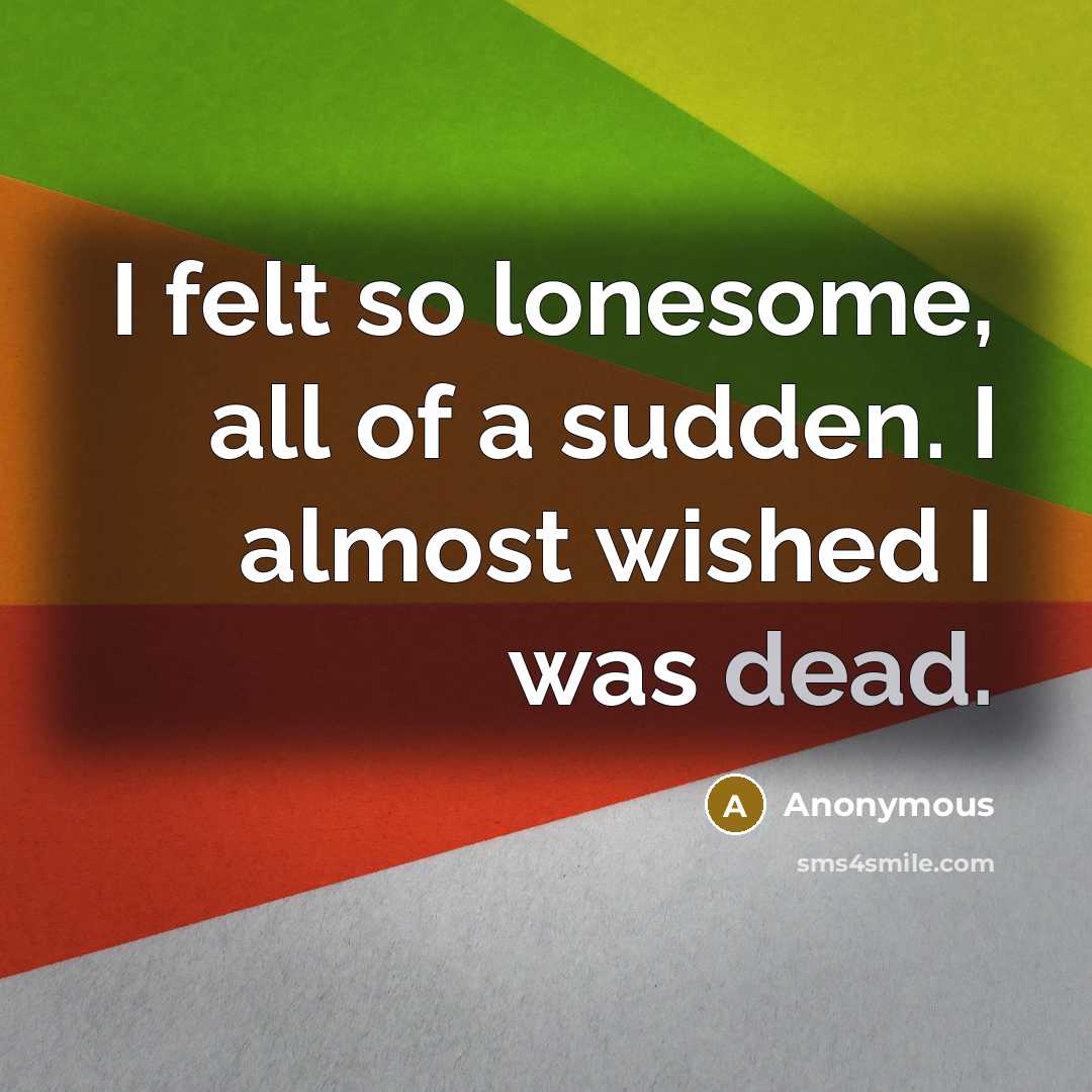 “I felt so lonesome, all of a sudden. I almost…” quote by Anonymous