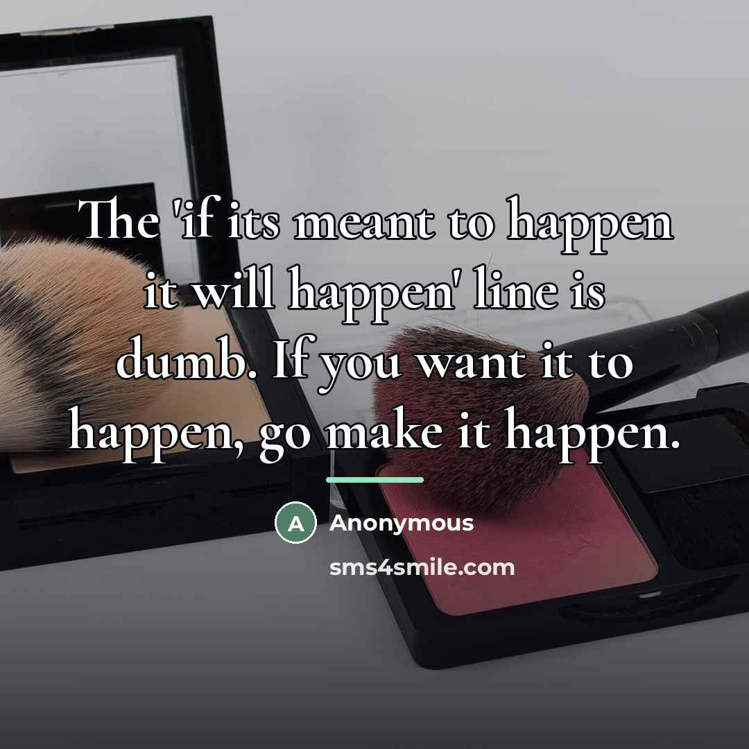 “The 'if its meant to happen it will happen' line…” quote by Anonymous