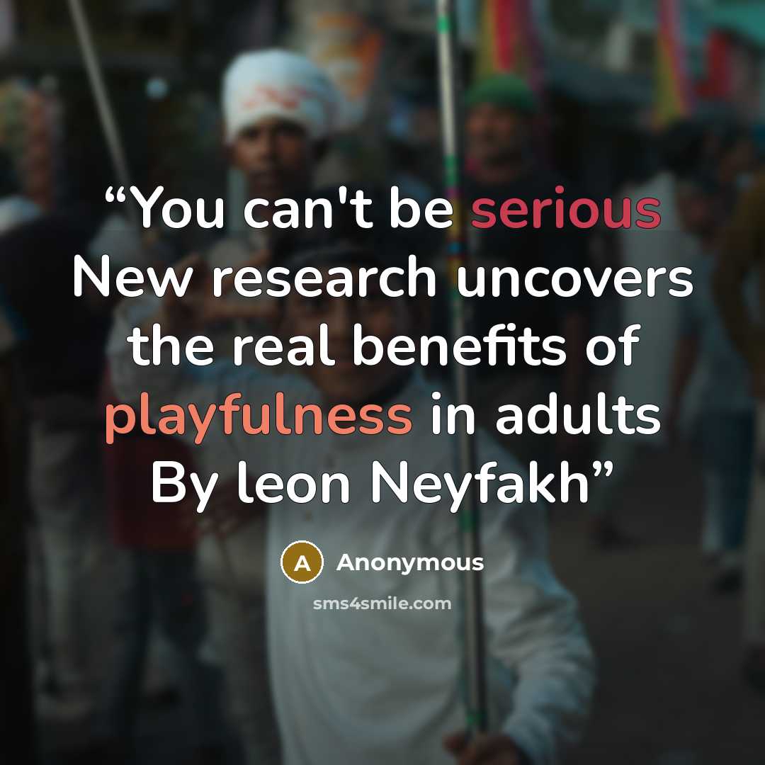 “You can't be serious New research uncovers the real benefits of playfulness in adults By leon Neyfakh” quote by Anonymous
