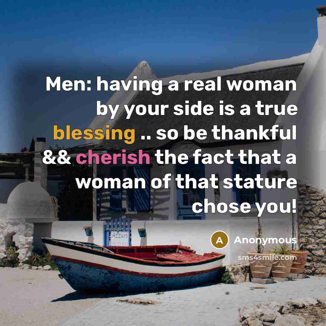 “Men: having a real woman by your side is a true blessing .. so be thankful && cherish the fact that a woman of that stature chose you!” quote by Anonymous