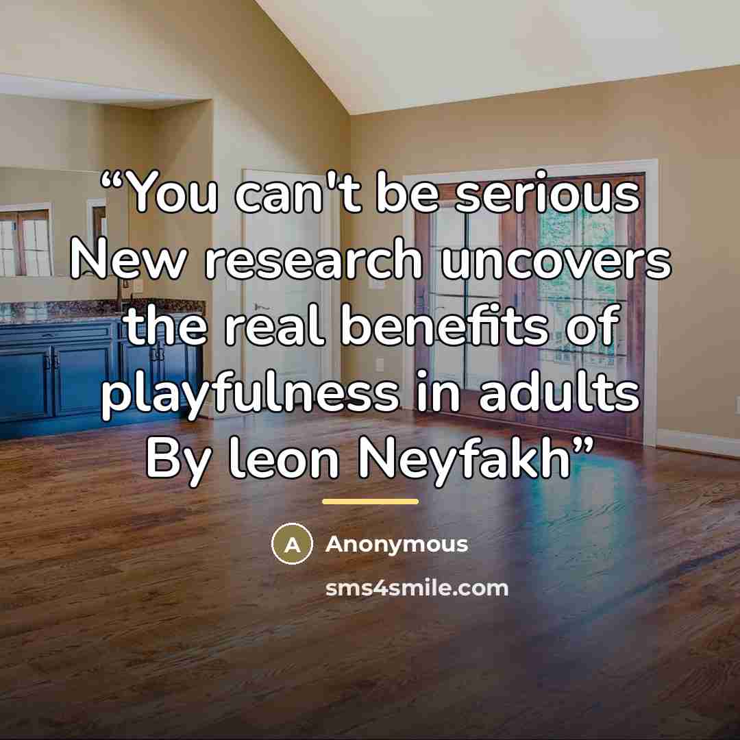 “You can't be serious New research uncovers the real benefits of playfulness in adults By leon Neyfakh” quote by Anonymous