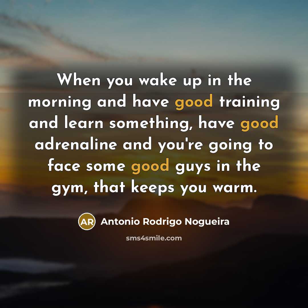 “When you wake up in the morning and have good…” quote by Antonio Rodrigo Nogueira