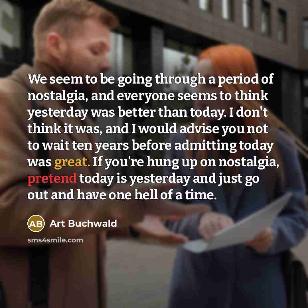 “We seem to be going through a period of nostalgia,…” quote by Art Buchwald