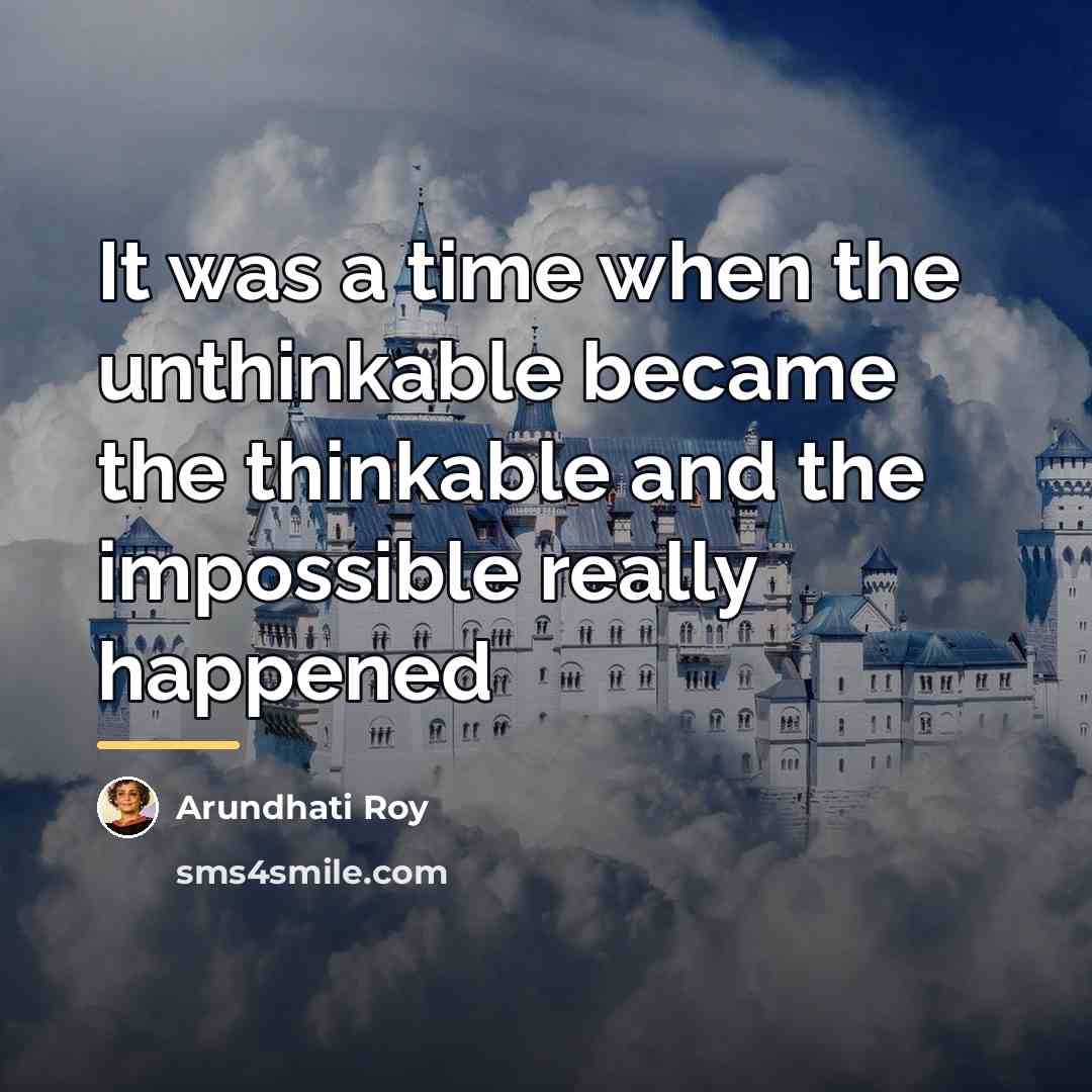 “It was a time when the unthinkable became the thinkable…” quote by Arundhati Roy