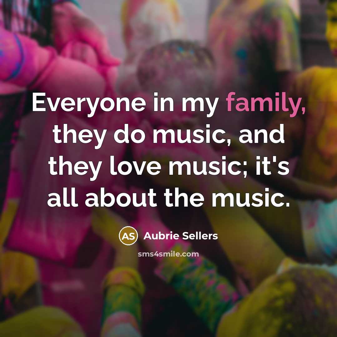 “Everyone in my family, they do music, and they love…” quote by Aubrie Sellers