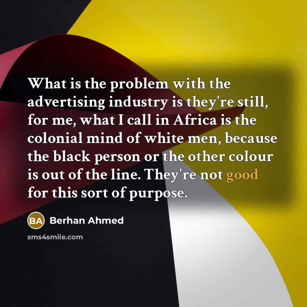 “What is the problem with the advertising industry is they're…” quote by Berhan Ahmed