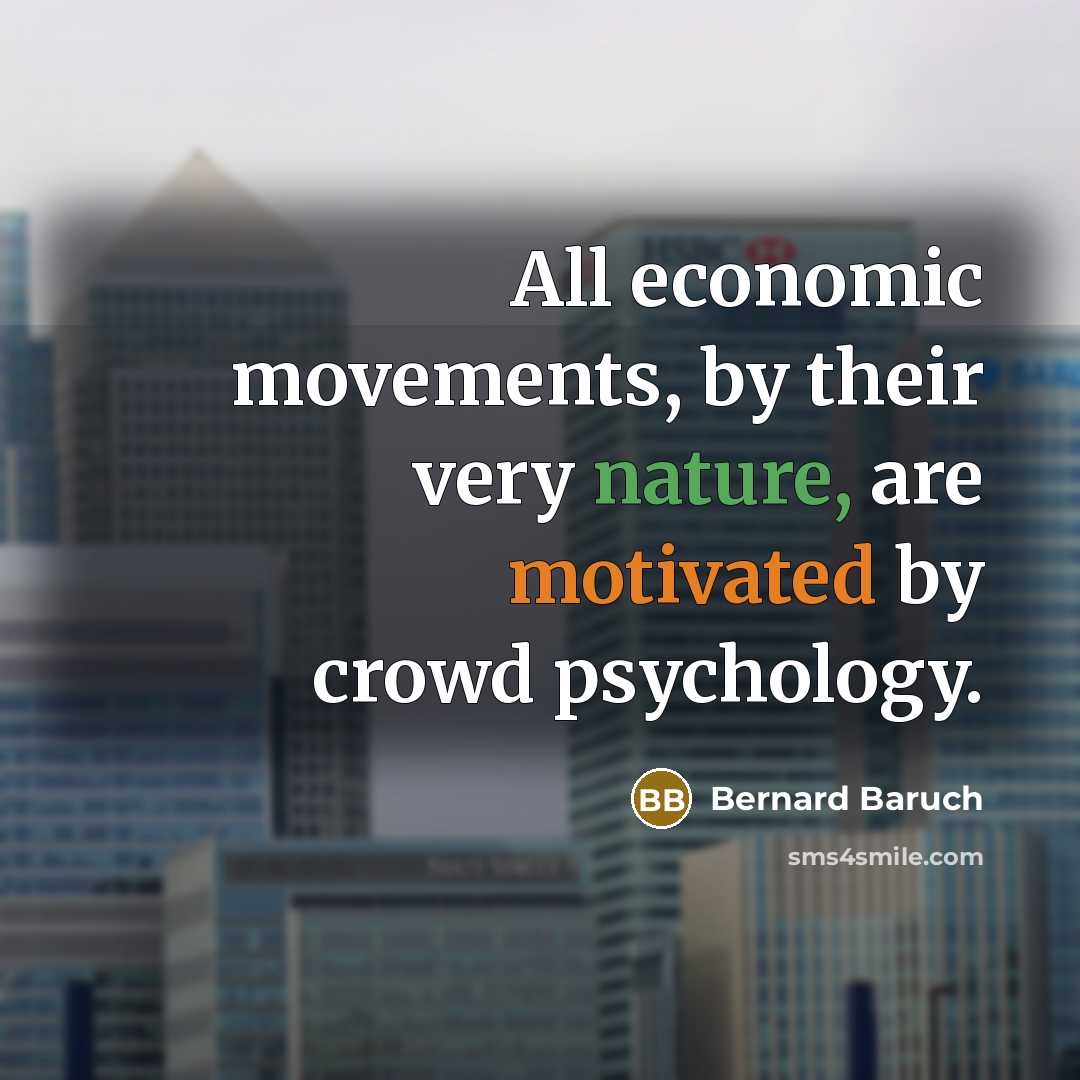 “All economic movements, by their very nature, are motivated by crowd psychology.” quote by Bernard Baruch