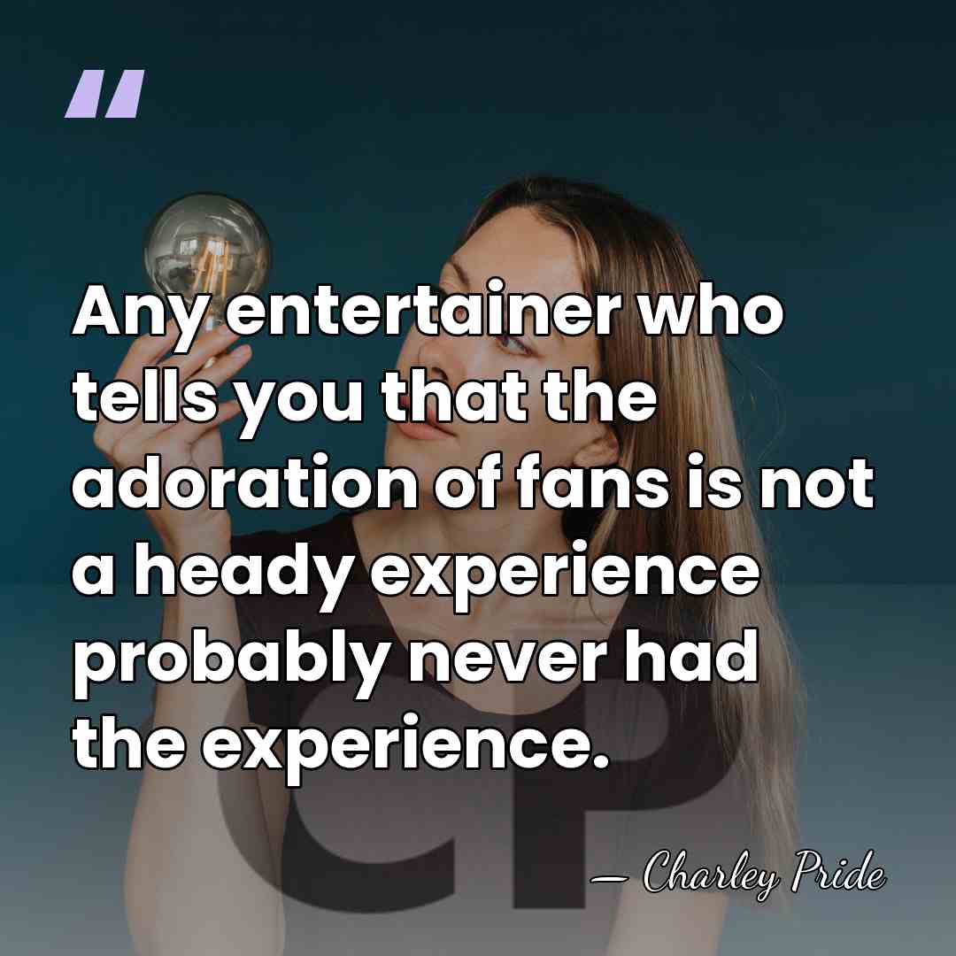 Any entertainer who tells you that the adoration of fans is not&hellip; - Charley Pride