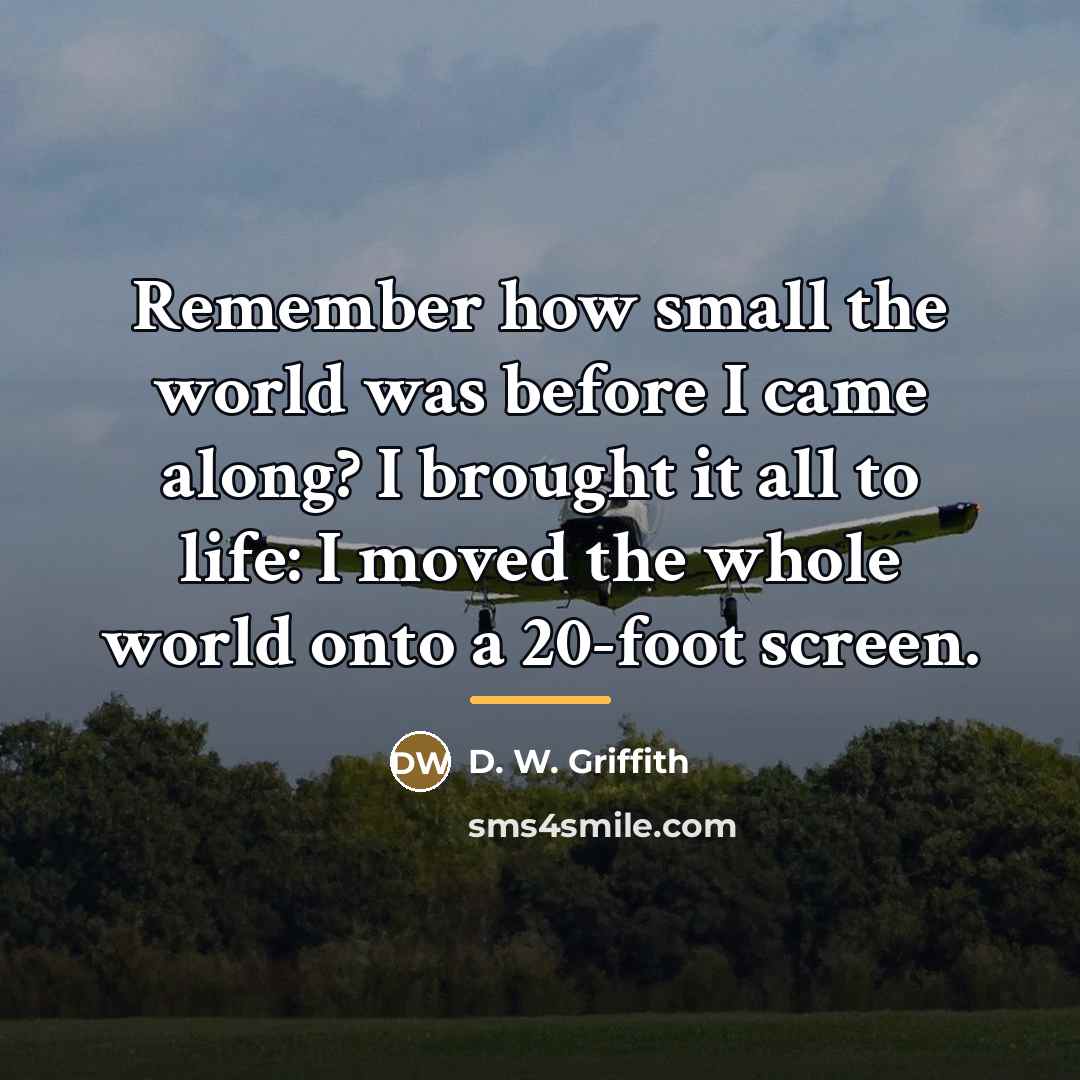 “Remember how small the world was before I came along?…” quote by D. W. Griffith