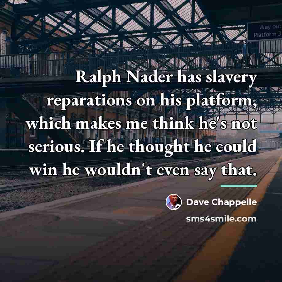 “Ralph Nader has slavery reparations on his platform, which makes…” quote by Dave Chappelle