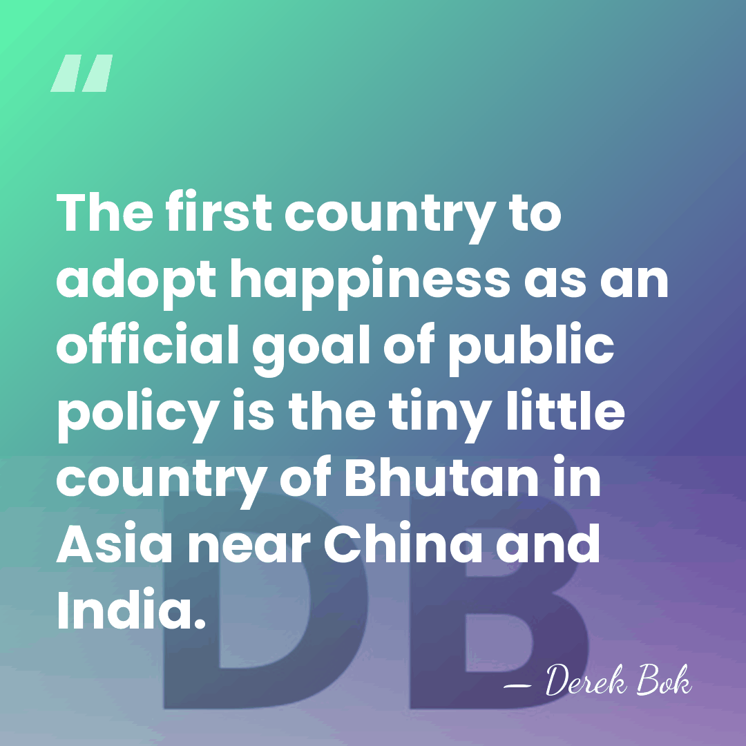 The first country to adopt happiness as an official goal of public&hellip; - Derek Bok