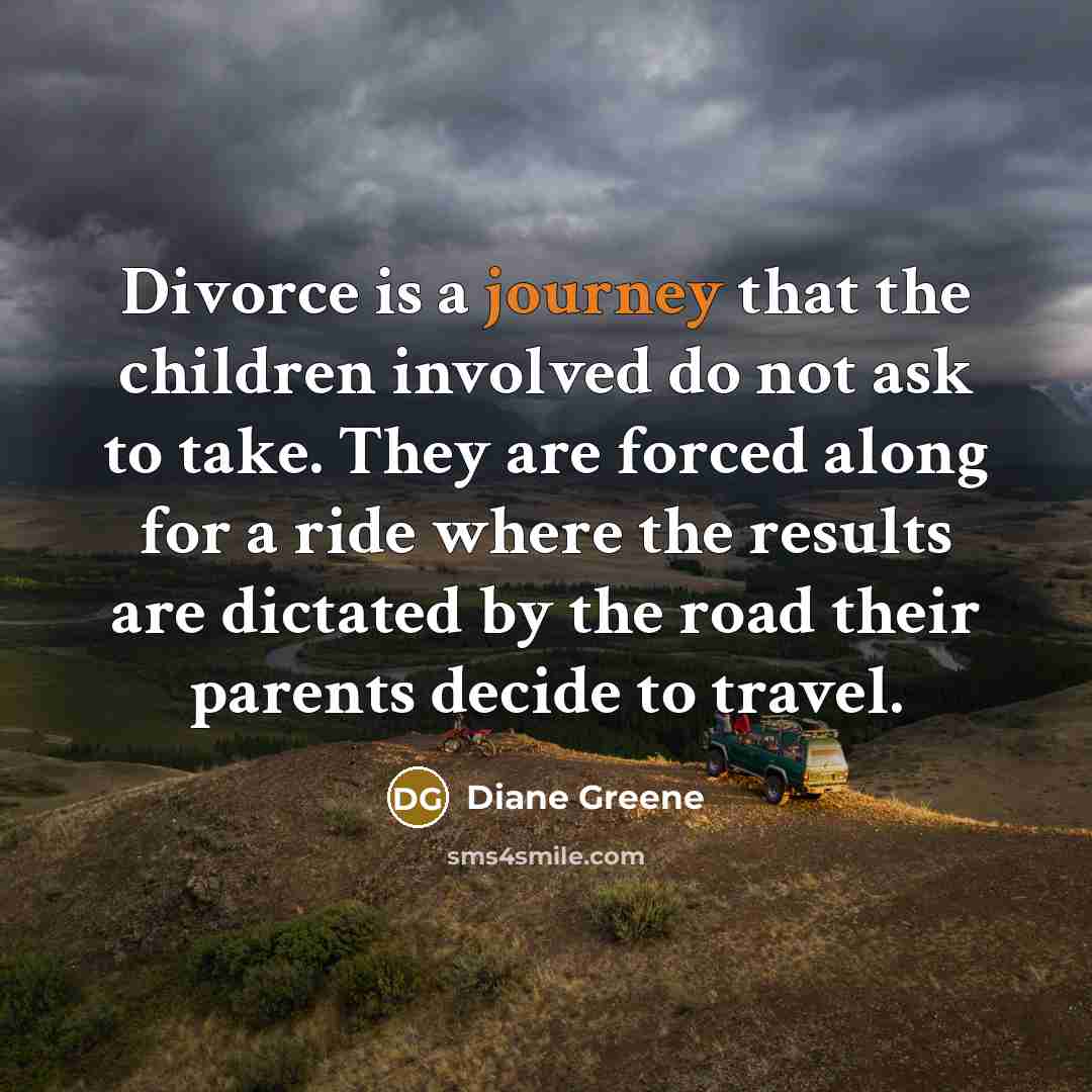 “Divorce is a journey that the children involved do not…” quote by Diane Greene