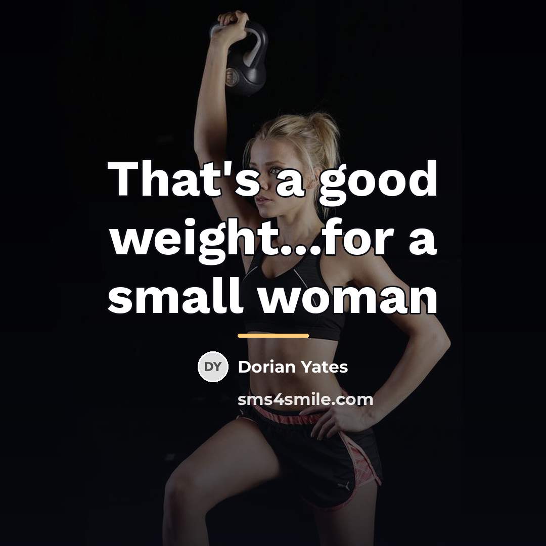 “That's a good weight...for a small woman…” quote by Dorian Yates