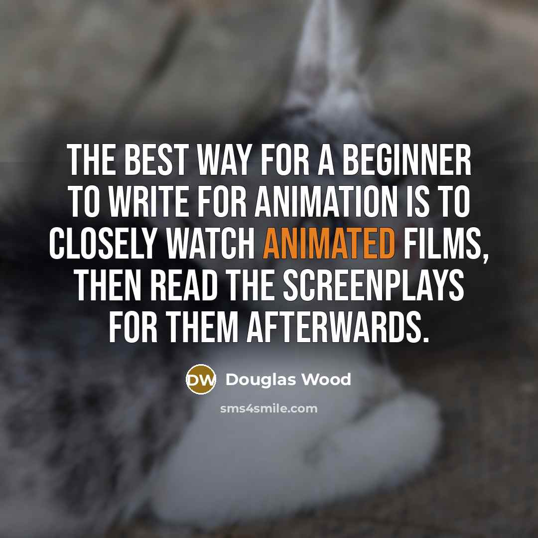 “The best way for a beginner to write for animation…” quote by Douglas Wood
