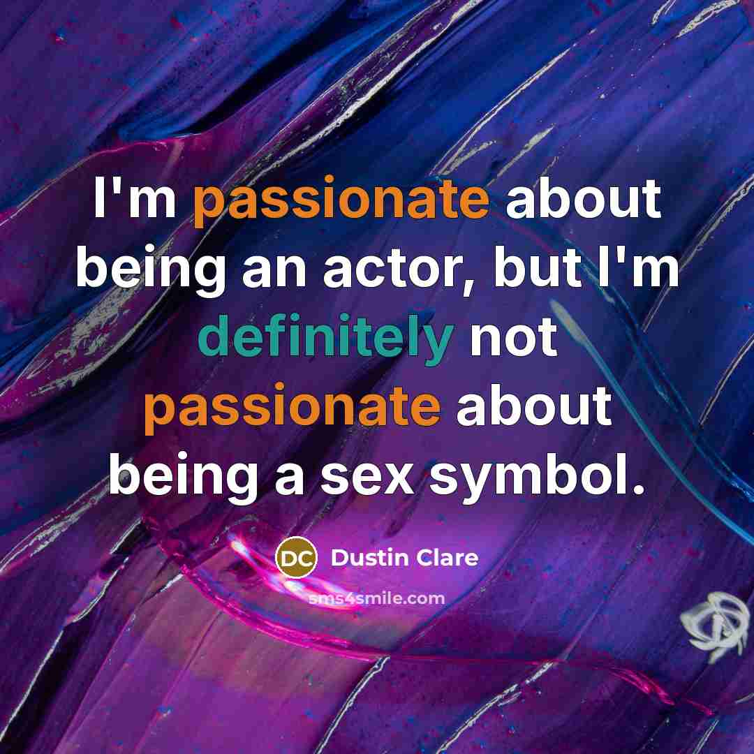 “I'm passionate about being an actor, but I'm definitely not passionate about being a sex symbol.” quote by Dustin Clare