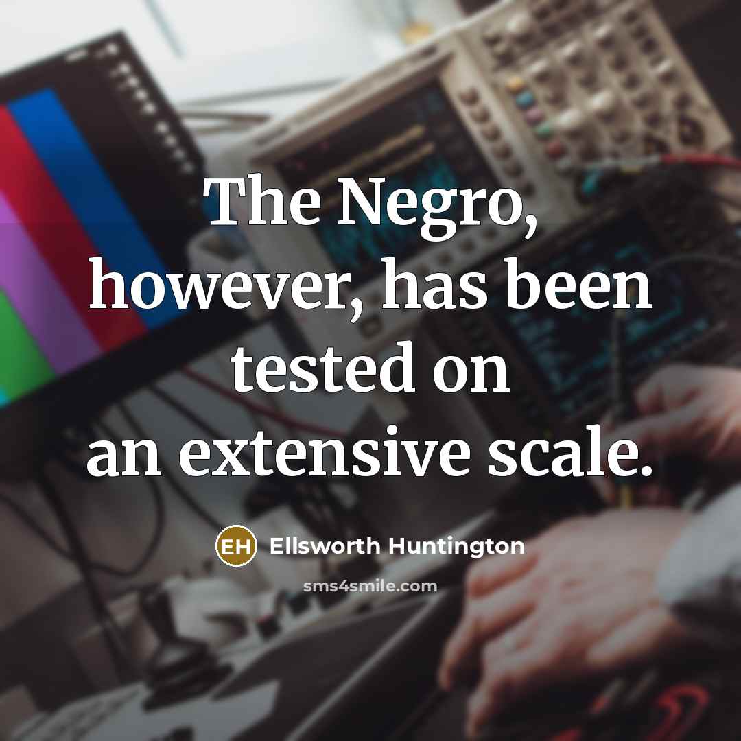 “The Negro, however, has been tested on an extensive scale.…” quote by Ellsworth Huntington