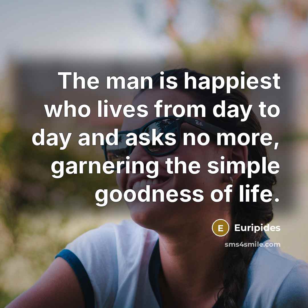 “The man is happiest who lives from day to day…” quote by Euripides
