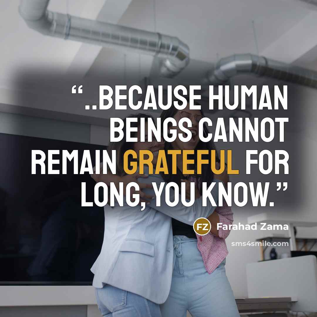 “..because human beings cannot remain grateful for long, you know.” quote by Farahad Zama