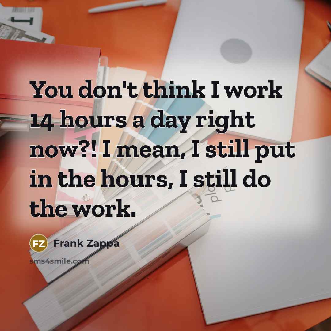 “You don't think I work 14 hours a day right…” quote by Frank Zappa