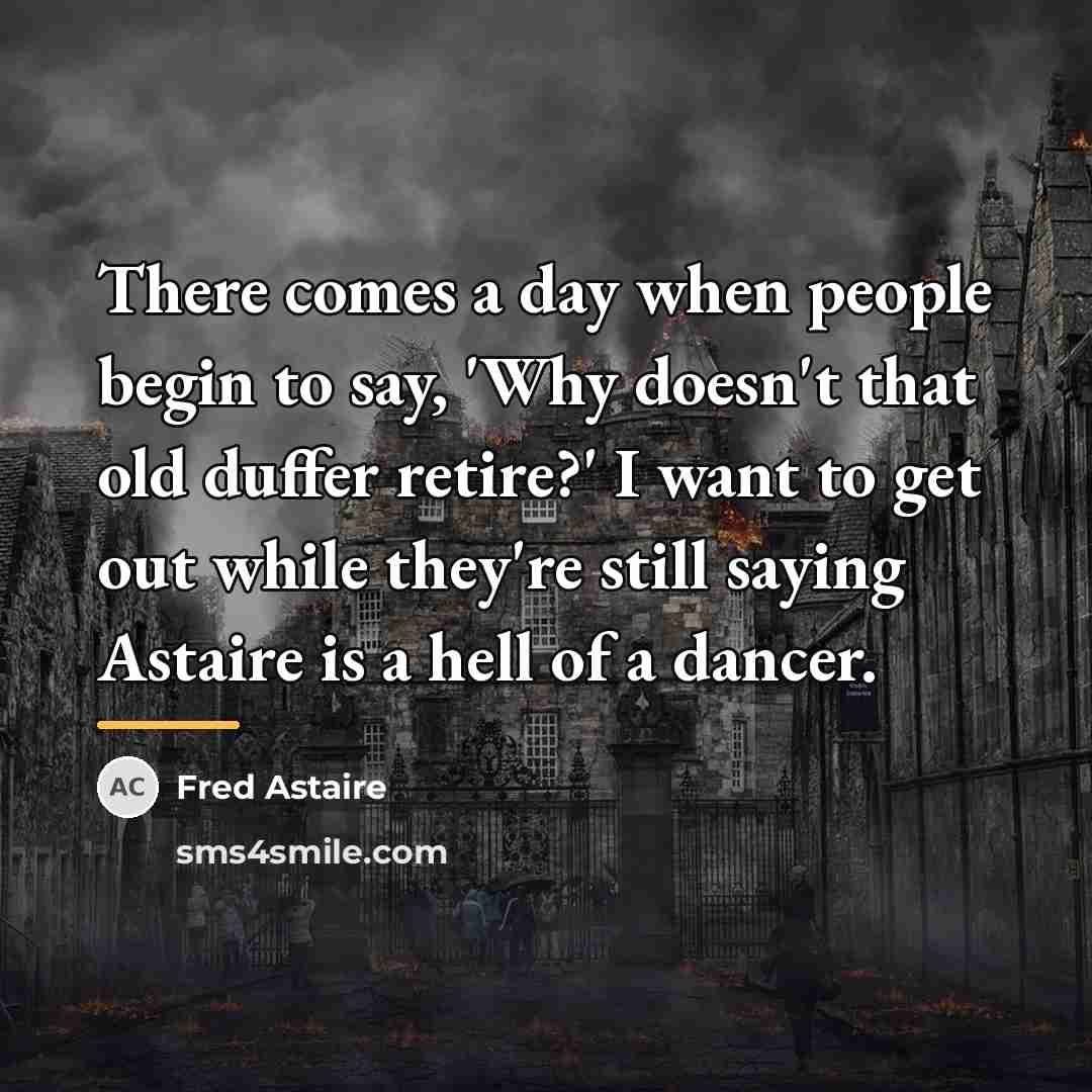 “There comes a day when people begin to say, 'Why…” quote by Fred Astaire