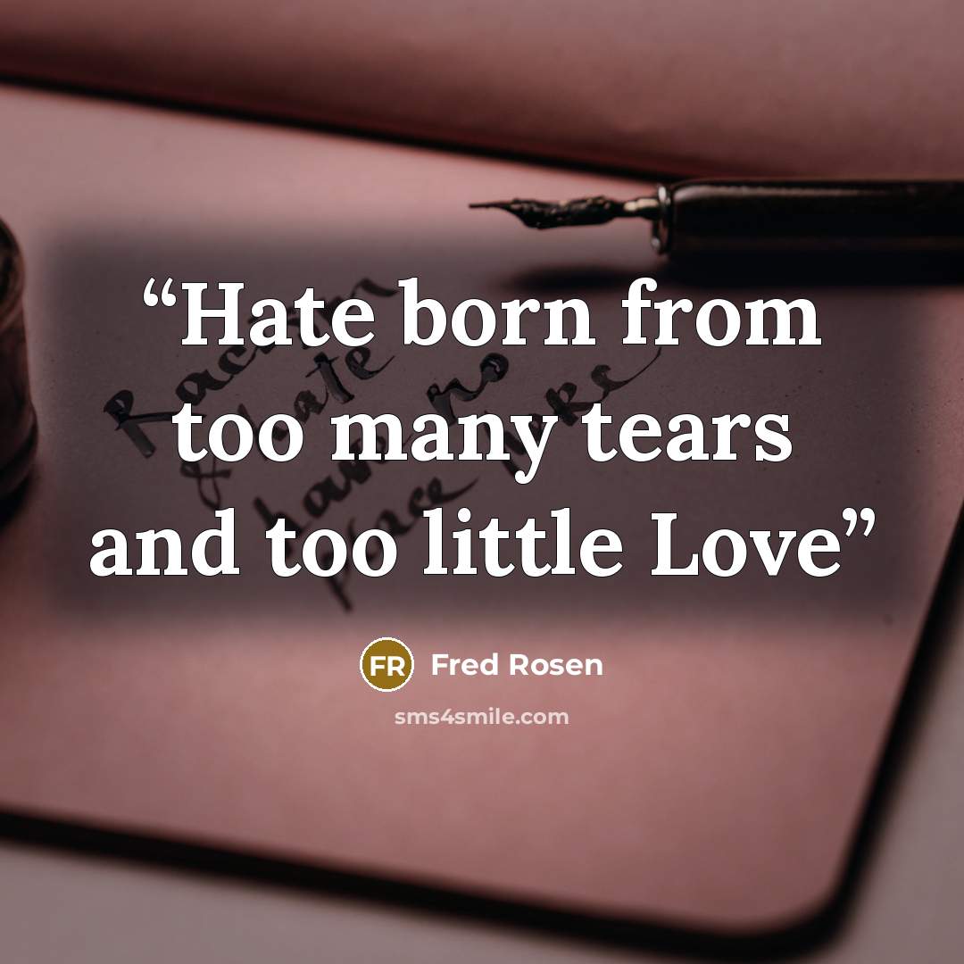 “Hate born from too many tears and too little Love” quote by Fred Rosen