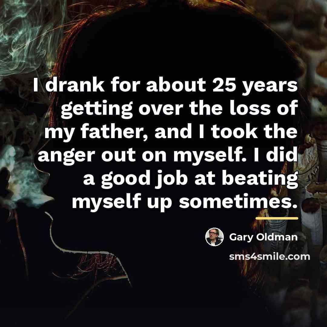 “I drank for about 25 years getting over the loss…” quote by Gary Oldman