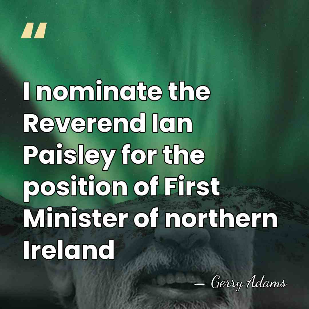 I nominate the Reverend Ian Paisley for the position of First Minister&hellip; - Gerry Adams