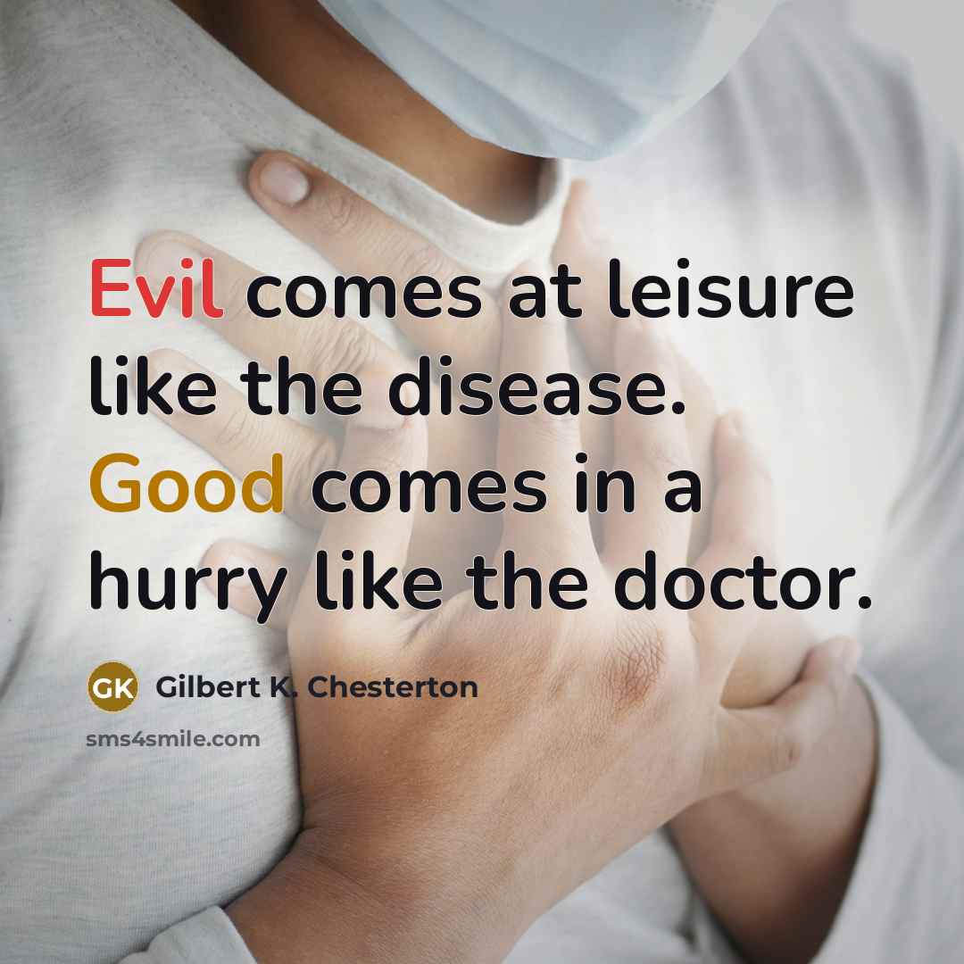 “Evil comes at leisure like the disease. Good comes in…” quote by Gilbert K. Chesterton