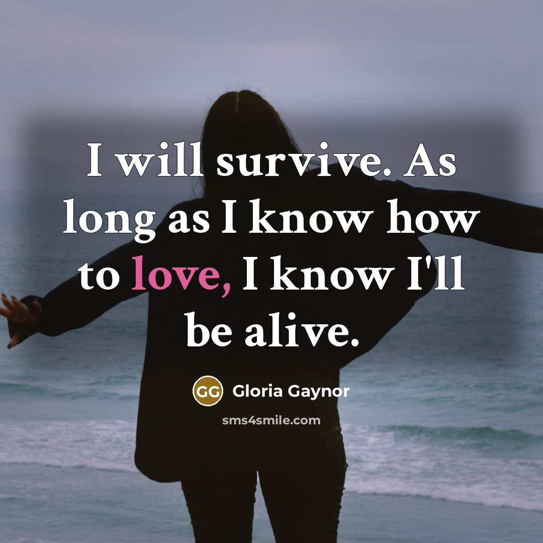 “I will survive. As long as I know how to…” quote by Gloria Gaynor