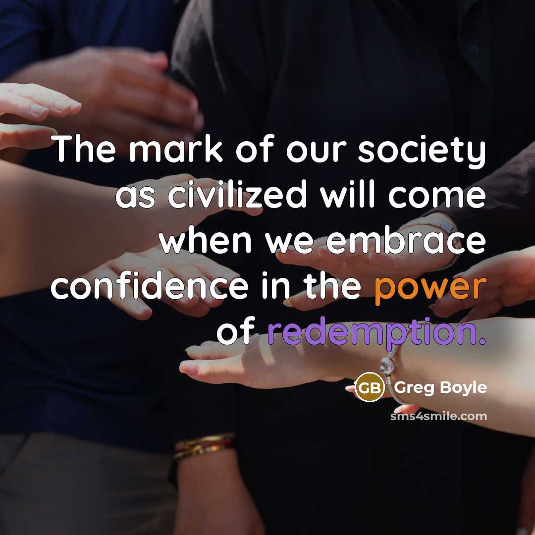 “The mark of our society as civilized will come when…” quote by Greg Boyle