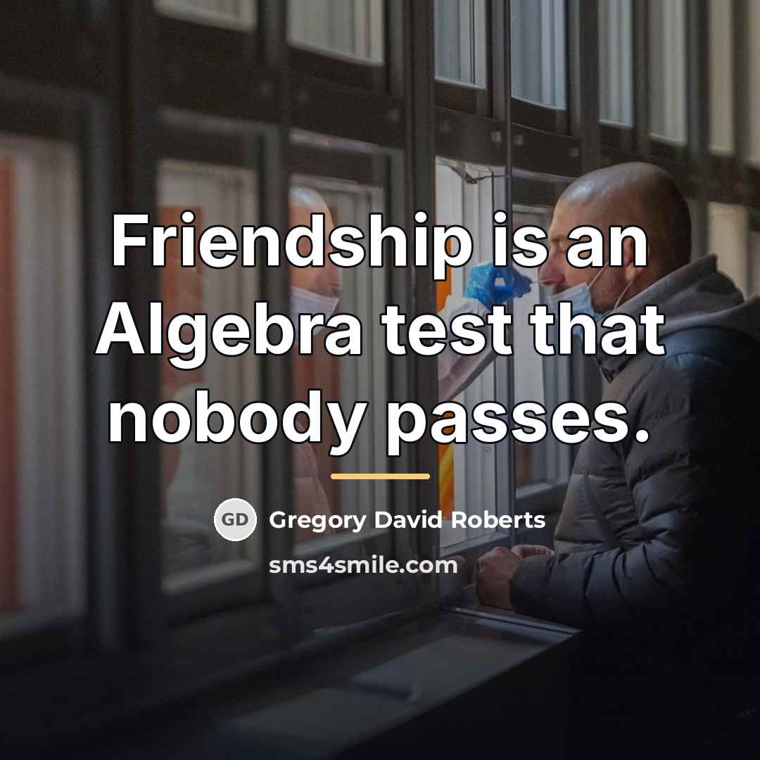 “Friendship is an Algebra test that nobody passes.…” quote by Gregory David Roberts