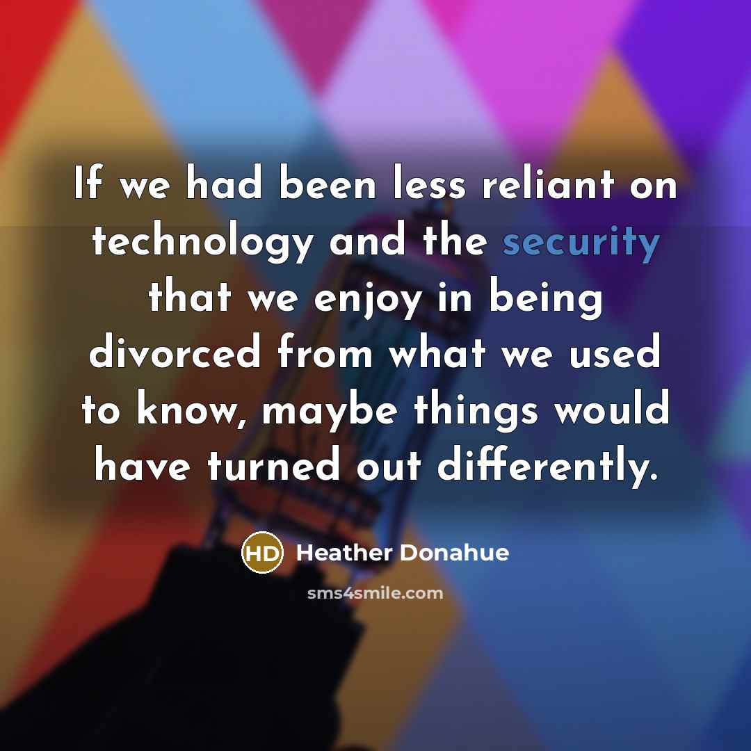 “If we had been less reliant on technology and the…” quote by Heather Donahue