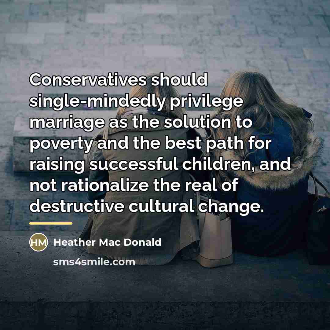 “Conservatives should single-mindedly privilege marriage as the solution to poverty…” quote by Heather Mac Donald