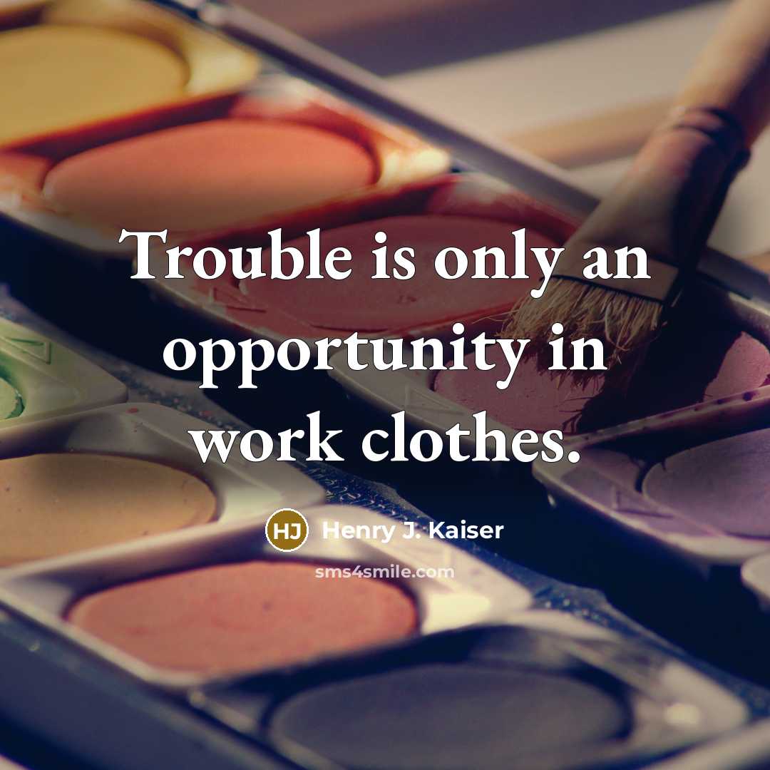 “Trouble is only an opportunity in work clothes.…” quote by Henry J. Kaiser