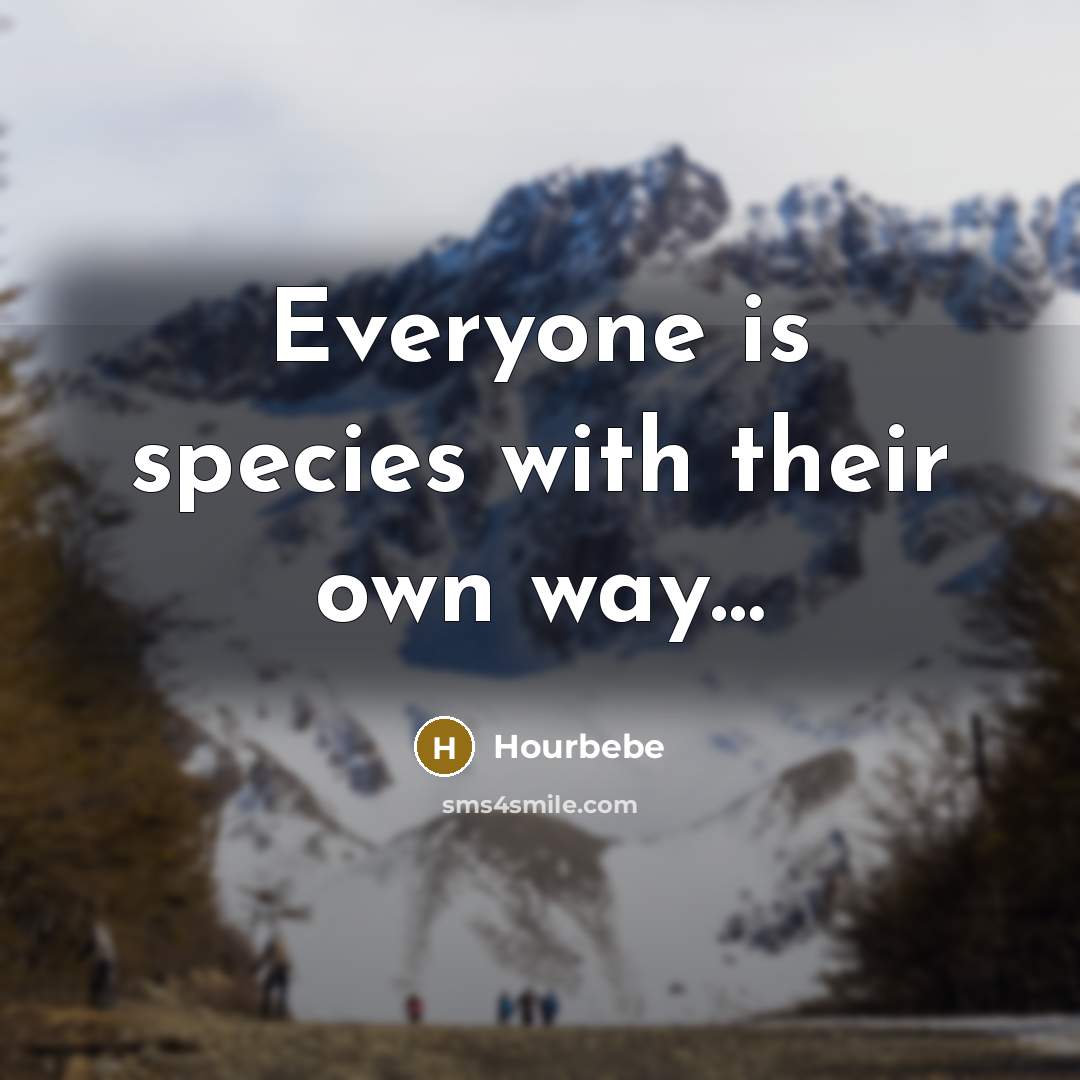 “Everyone is species with their own way....…” quote by Hourbebe