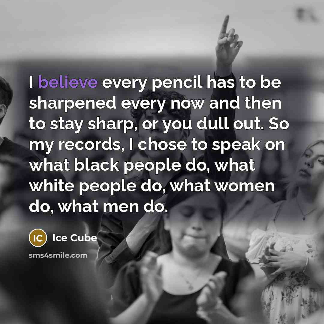 “I believe every pencil has to be sharpened every now…” quote by Ice Cube