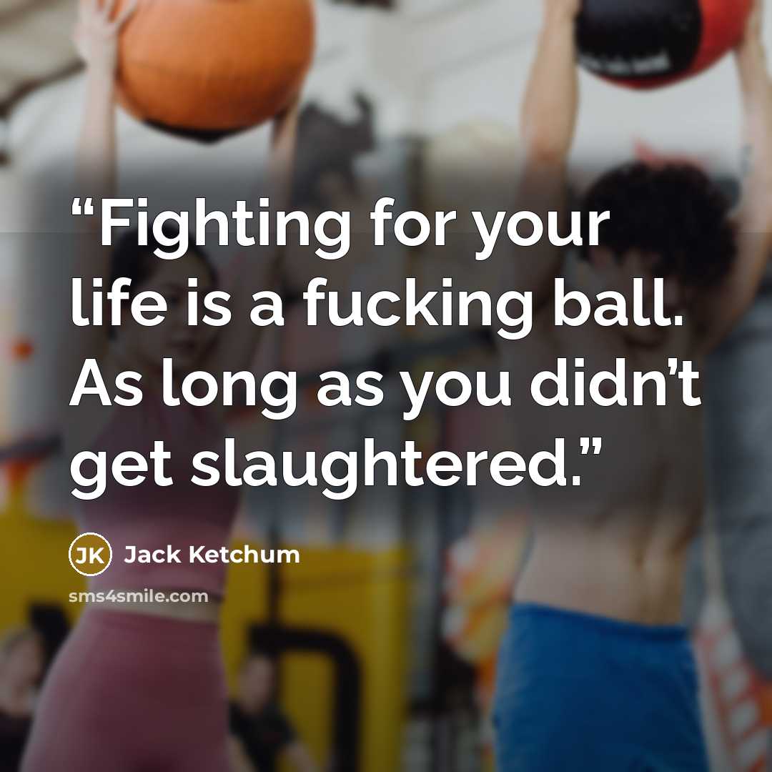 “Fighting for your life is a fucking ball. As long as you didn’t get slaughtered.” quote by Jack Ketchum