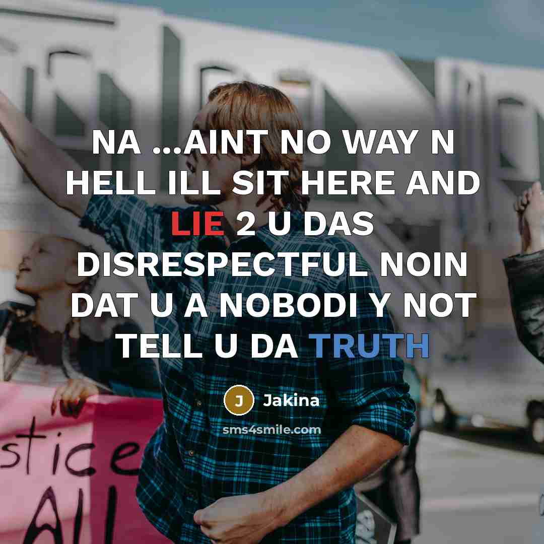 “NA ...AINT NO WAY N HELL ILL SIT HERE AND LIE 2 U DAS DISRESPECTFUL NOIN DAT U A NOBODI Y NOT TELL U DA TRUTH” quote by Jakina