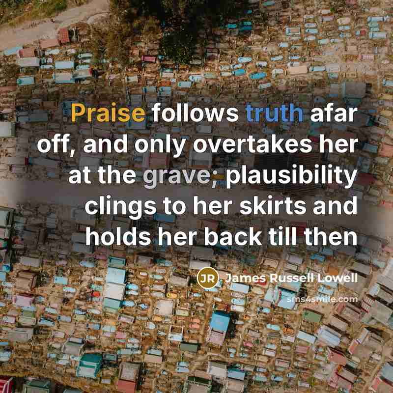 “Praise follows truth afar off, and only overtakes her at…” quote by James Russell Lowell