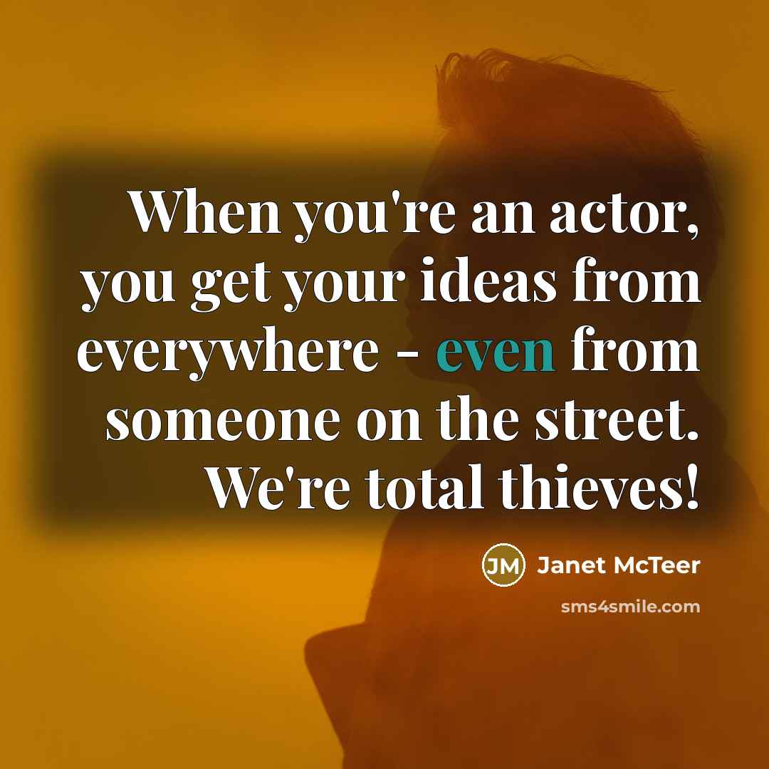 “When you're an actor, you get your ideas from everywhere…” quote by Janet McTeer