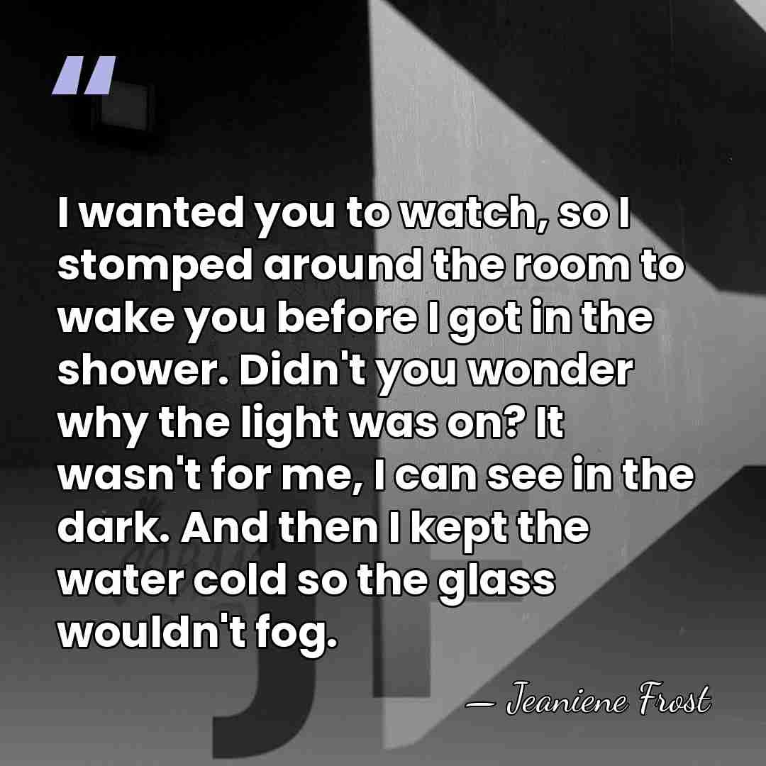 I wanted you to watch, so I stomped around the room to&hellip; - Jeaniene Frost