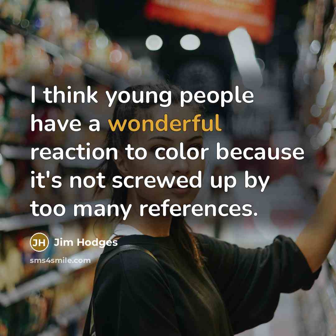 “I think young people have a wonderful reaction to color…” quote by Jim Hodges