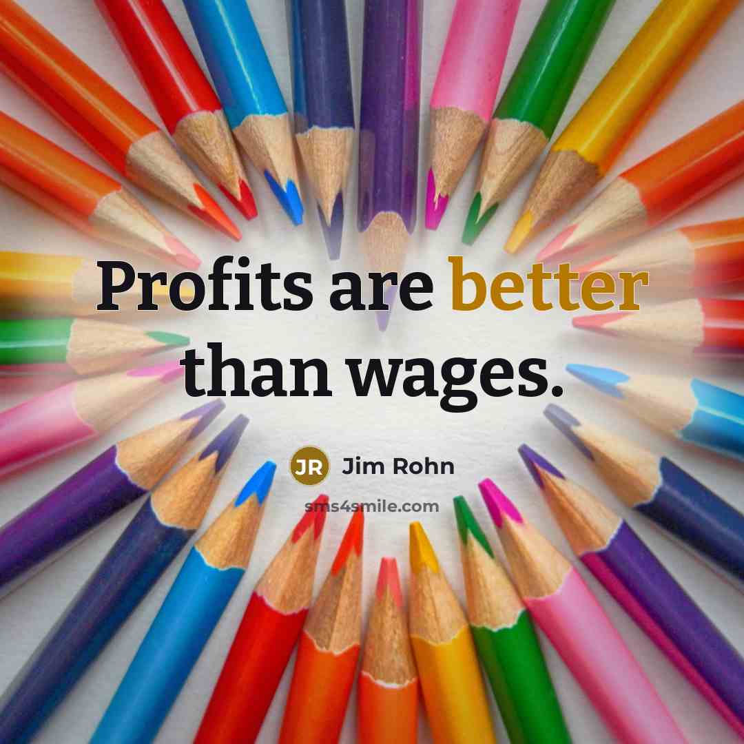 “Profits are better than wages.” quote by Jim Rohn