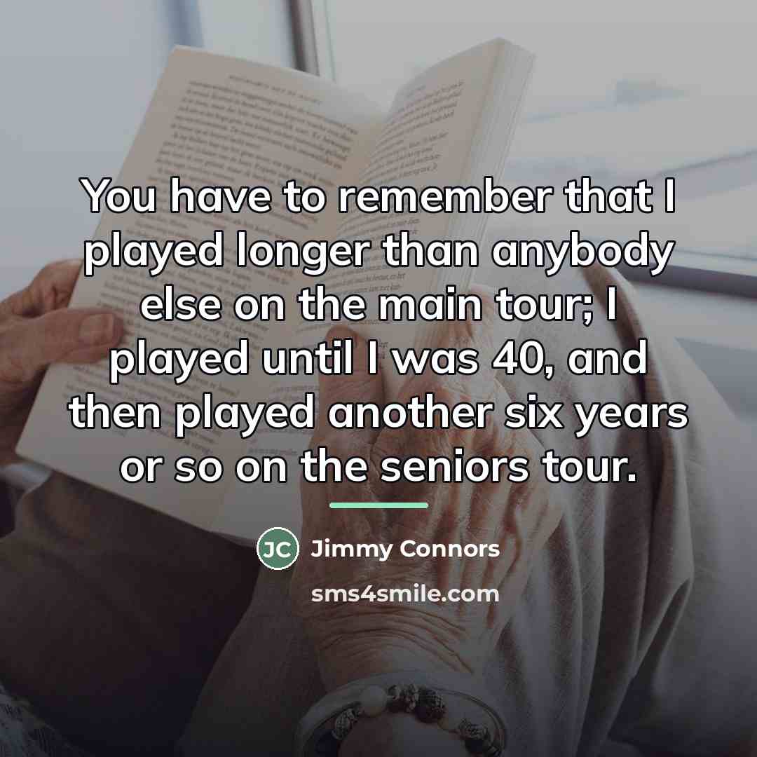 “You have to remember that I played longer than anybody…” quote by Jimmy Connors