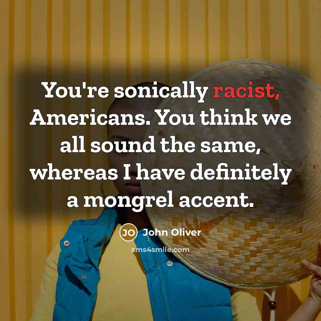 “You're sonically racist, Americans. You think we all sound the…” quote by John Oliver