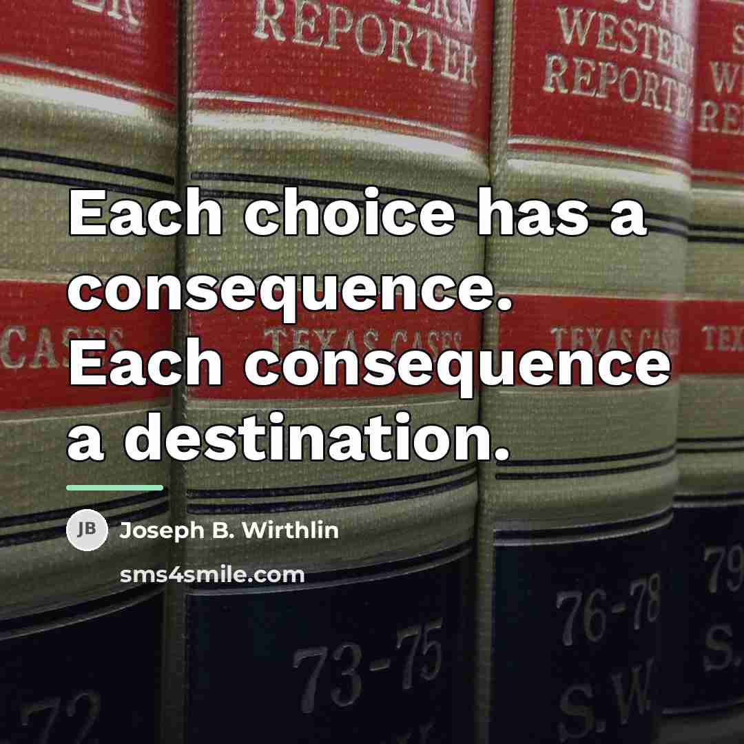 “Each choice has a consequence. Each consequence a destination.…” quote by Joseph B. Wirthlin
