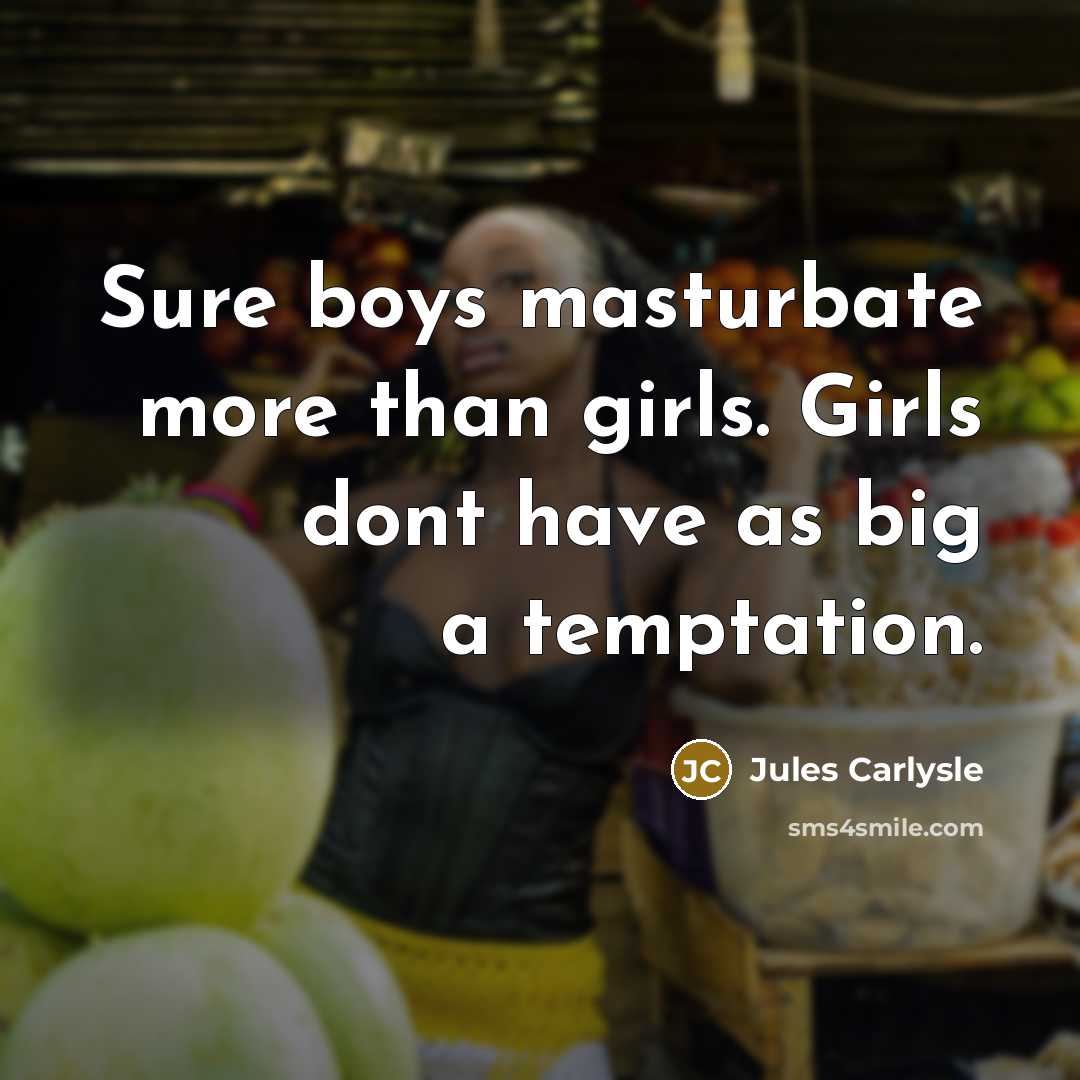 “Sure boys masturbate more than girls. Girls dont have as big a temptation.” quote by Jules Carlysle