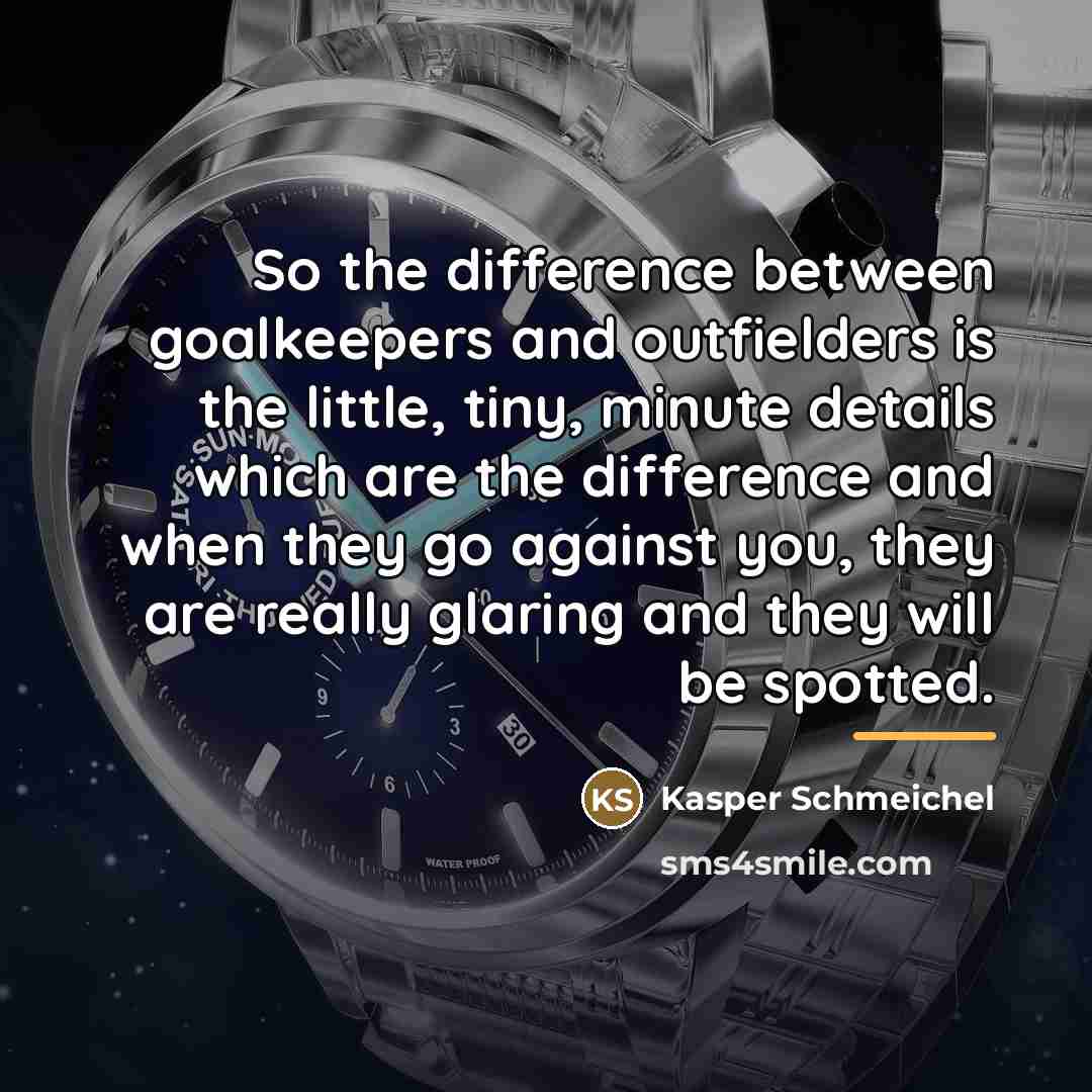 “So the difference between goalkeepers and outfielders is the little,…” quote by Kasper Schmeichel