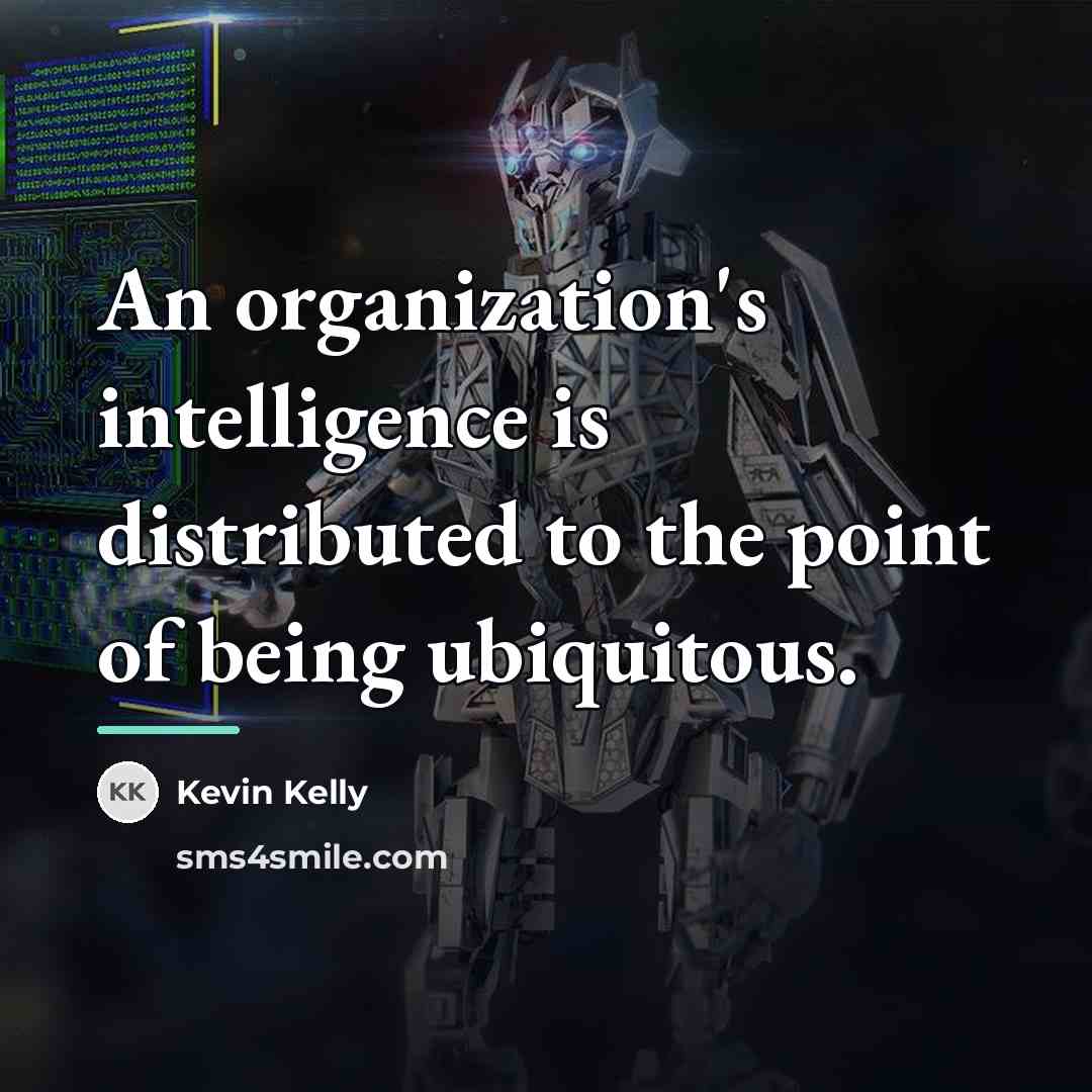 “An organization's intelligence is distributed to the point of being…” quote by Kevin Kelly