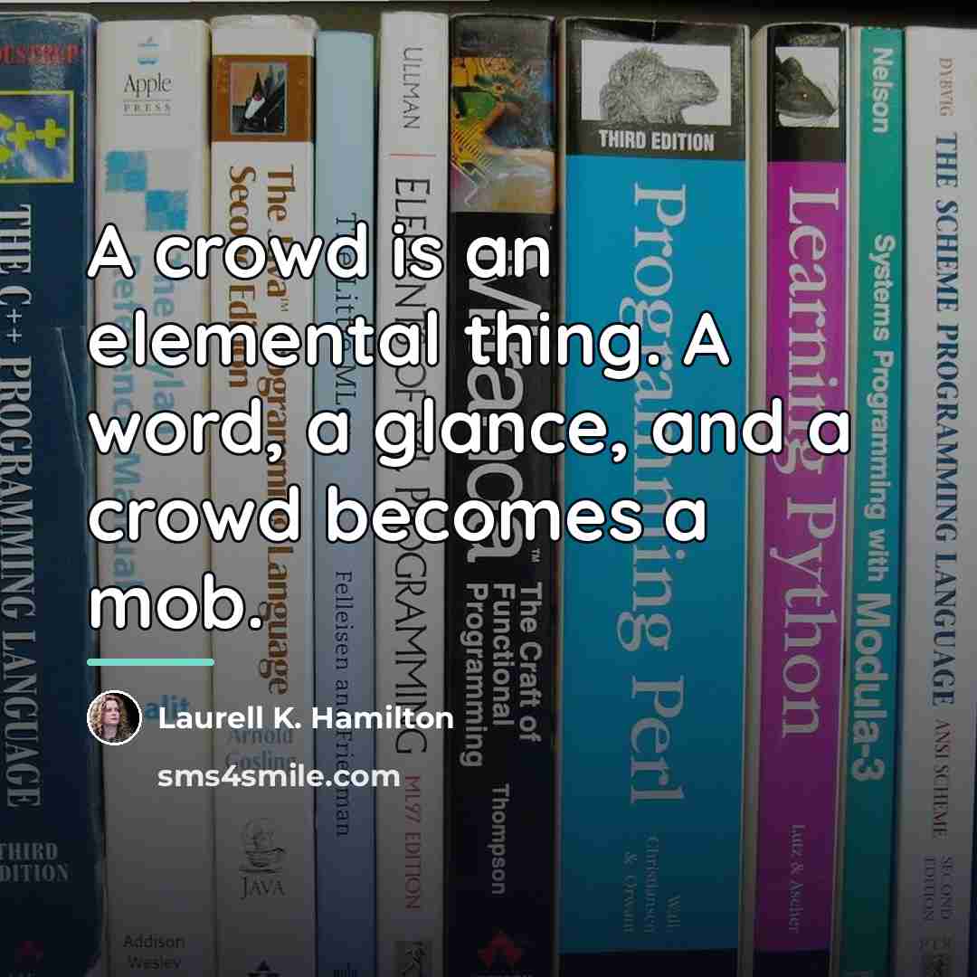 “A crowd is an elemental thing. A word, a glance,…” quote by Laurell K. Hamilton